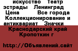 1.1) искусство : Театр эстрады ( Ленинград ) › Цена ­ 349 - Все города Коллекционирование и антиквариат » Значки   . Краснодарский край,Кропоткин г.
